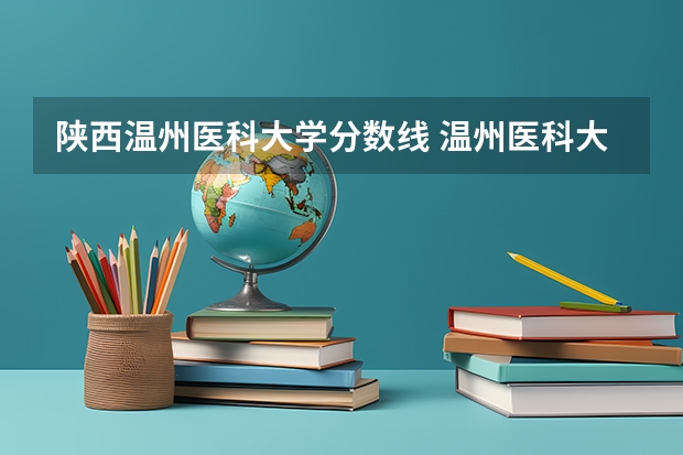 陕西温州医科大学分数线 温州医科大学录取分数线2023