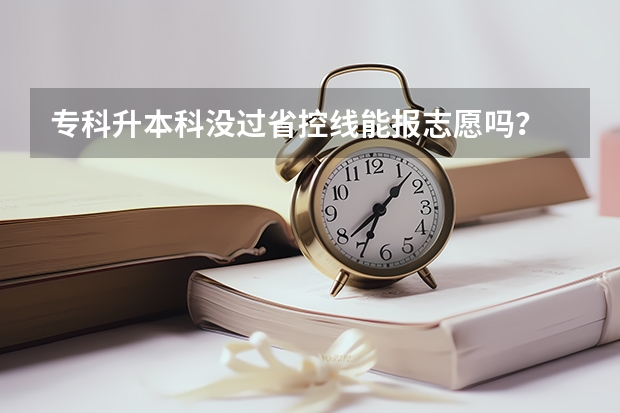 专科升本科没过省控线能报志愿吗?