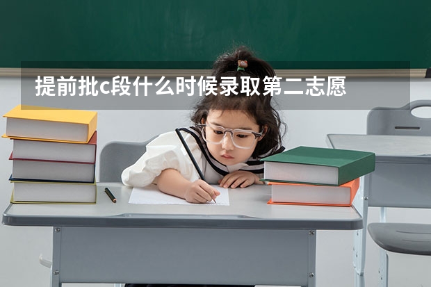 提前批c段什么时候录取第二志愿
