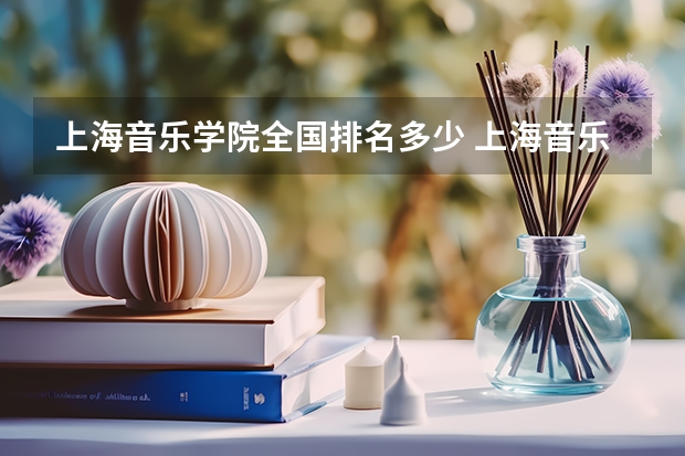 上海音乐学院全国排名多少 上海音乐学院简介