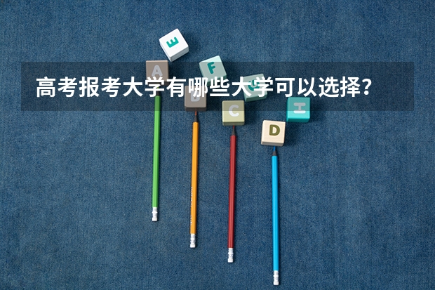 高考报考大学有哪些大学可以选择？