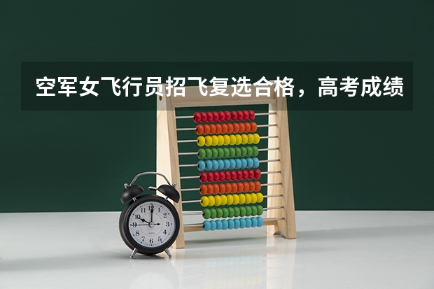 空军女飞行员招飞复选合格，高考成绩超一本30多分，没有收到定选通知是不是淘汰了呢