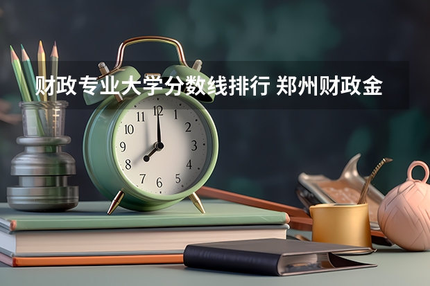 财政专业大学分数线排行 郑州财政金融学院2023分数线