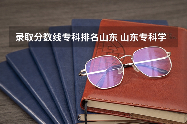 录取分数线专科排名山东 山东专科学校排名及录取分数线