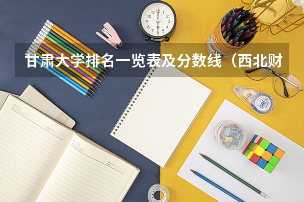 甘肃大学排名一览表及分数线（西北财经政法大学录取分数线）