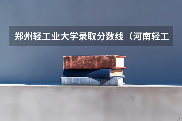 郑州轻工业大学录取分数线（河南轻工业大学成人高考分数线）