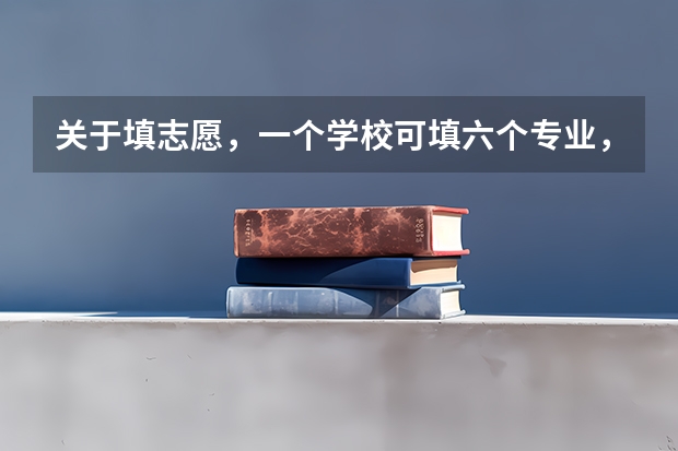 关于填志愿，一个学校可填六个专业，只算一个志愿？（高考志愿专业填几个）