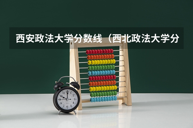 西安政法大学分数线（西北政法大学分数线）