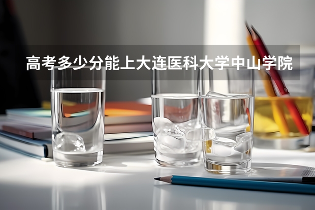 高考多少分能上大连医科大学中山学院