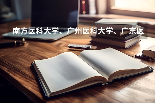 南方医科大学、广州医科大学、广东医科大学是否有从属关系？谁的实力最强？ 广东省医科大学排名及分数线