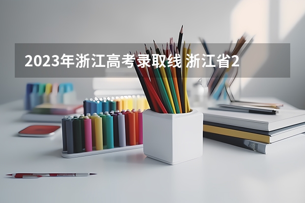 2023年浙江高考录取线 浙江省2023投档分数线一览表图片