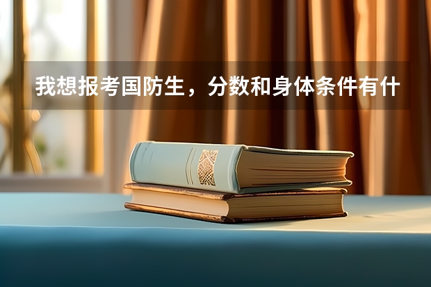 我想报考国防生,分数和身体条件有什么要求么?请高手帮帮忙!!