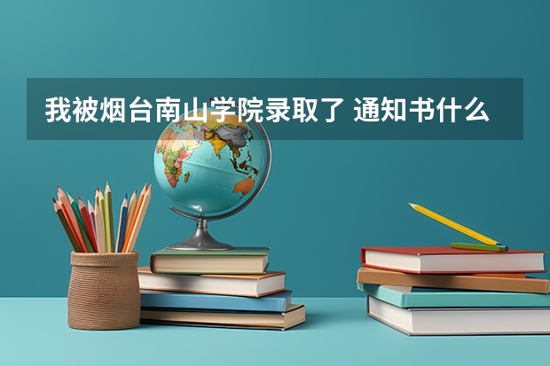 我被烟台南山学院录取了 通知书什么时候可以发下来
