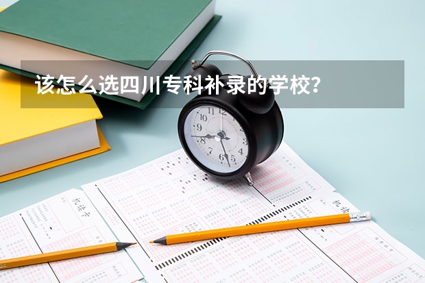 该怎么选四川专科补录的学校？