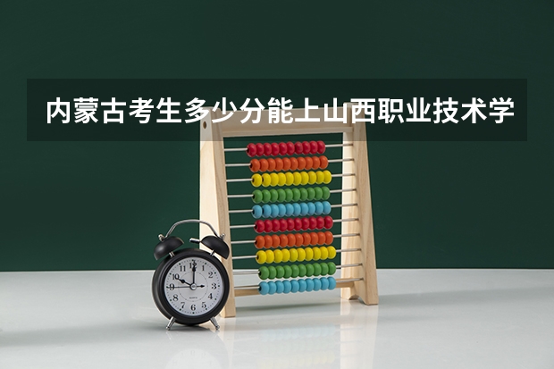 内蒙古考生多少分能上山西职业技术学院