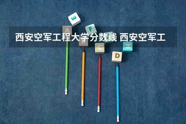 西安空军工程大学分数线 西安空军工程大学录取分数线