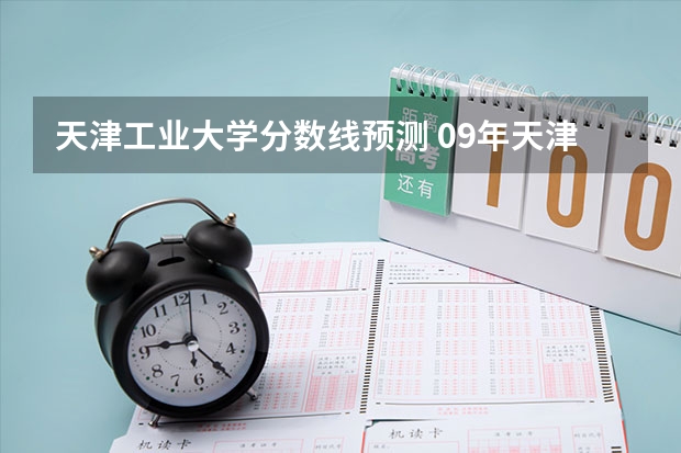 天津工业大学分数线预测 09年天津工业大学专科分数线