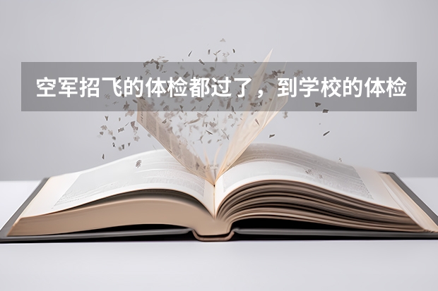 空军招飞的体检都过了，到学校的体检严么？有被刷下来的人么？ 有慢性荨麻疹能过空军招飞体检嘛