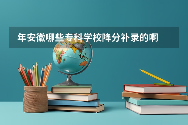  年安徽哪些专科学校降分补录的啊   跪求