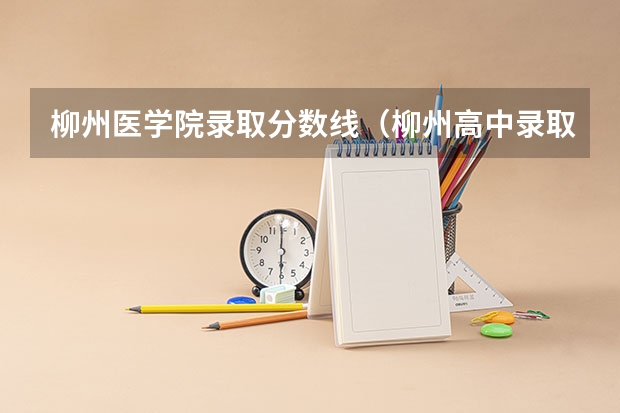 柳州医学院录取分数线（柳州高中录取分数线2023）