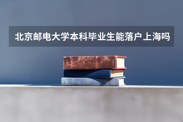 北京邮电大学本科毕业生能落户上海吗