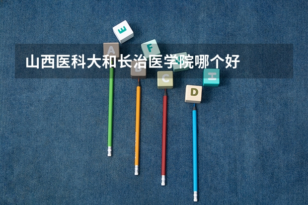 山西医科大和长治医学院哪个好