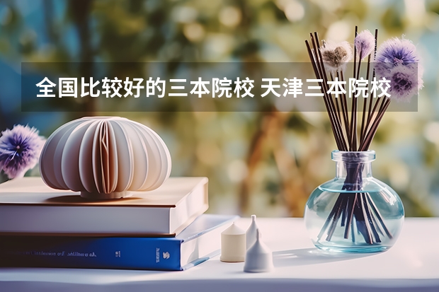 全国比较好的三本院校 天津三本院校排名