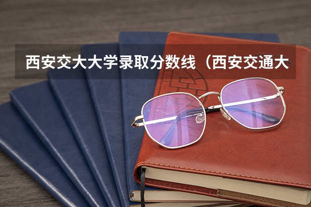 西安交大大学录取分数线（西安交通大学研究生分数线2023）