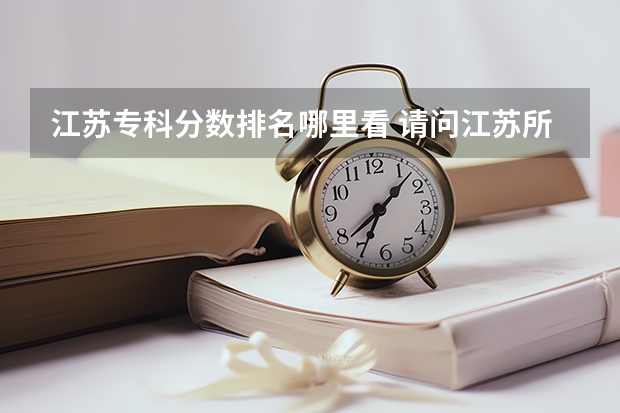 江苏专科分数排名哪里看 请问江苏所有专科院校名称及录取分数线和录取要求的选修等级？ 谢谢