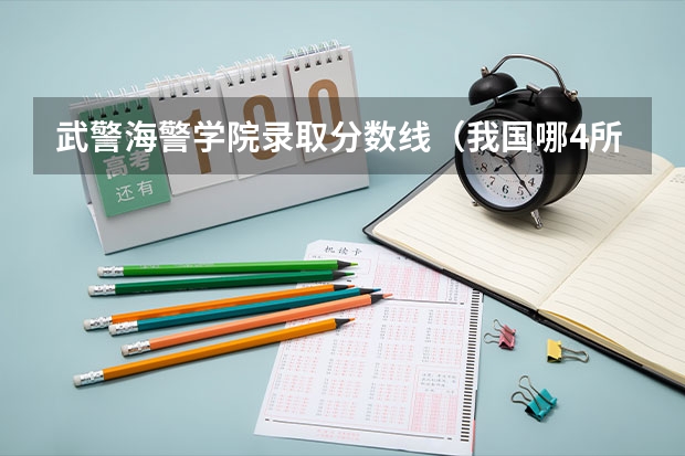 武警海警学院录取分数线（我国哪4所警校，实力强悍，录取分数低，考上就有铁饭碗？）