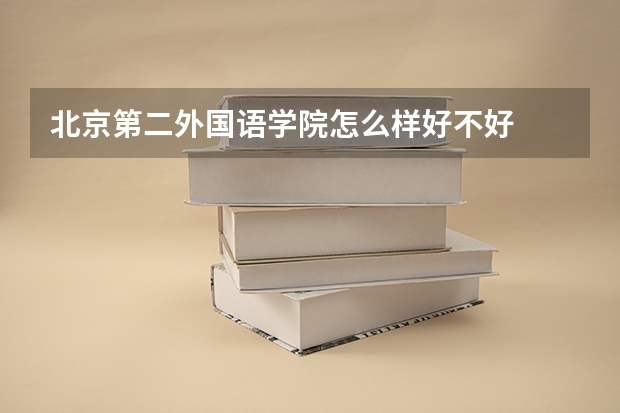 北京第二外国语学院怎么样好不好