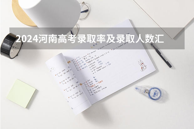 2024河南高考录取率及录取人数汇总 共录取多少考生