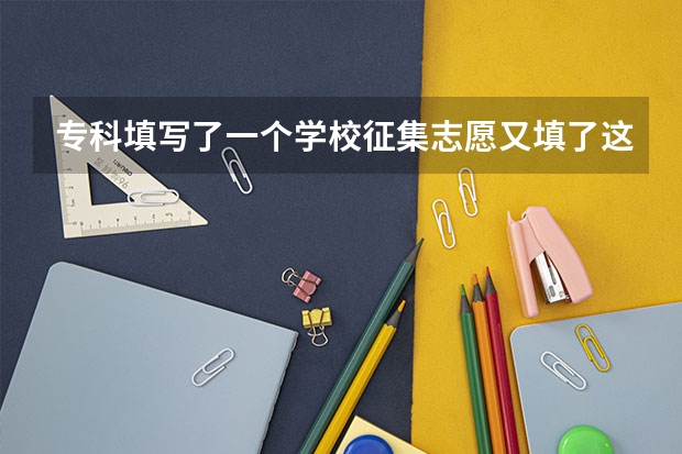 专科填写了一个学校征集志愿又填了这个院线能录上吗？