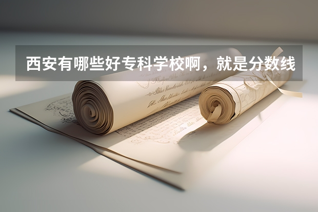 西安有哪些好专科学校啊，就是分数线很高的，接近二本分数线的。西安理工大学和陕西科技大学的专科专业怎