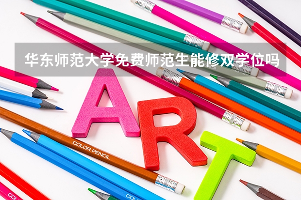 华东师范大学免费师范生能修双学位吗