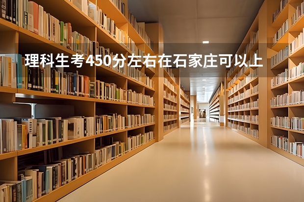 理科生考450分左右在石家庄可以上什么大学
