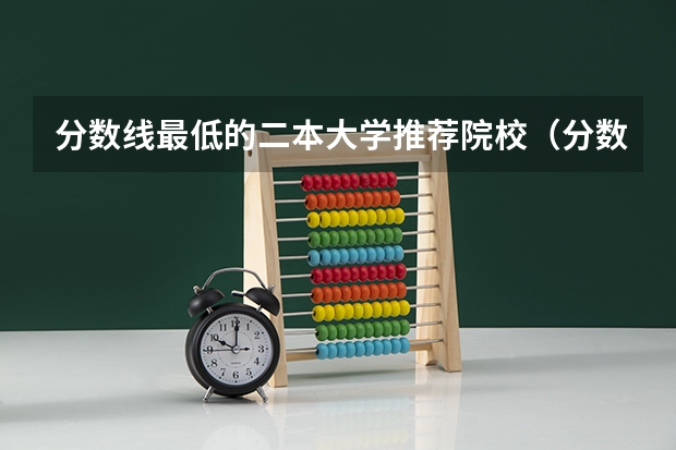 分数线最低的二本大学推荐院校（分数线最低的二本大学）