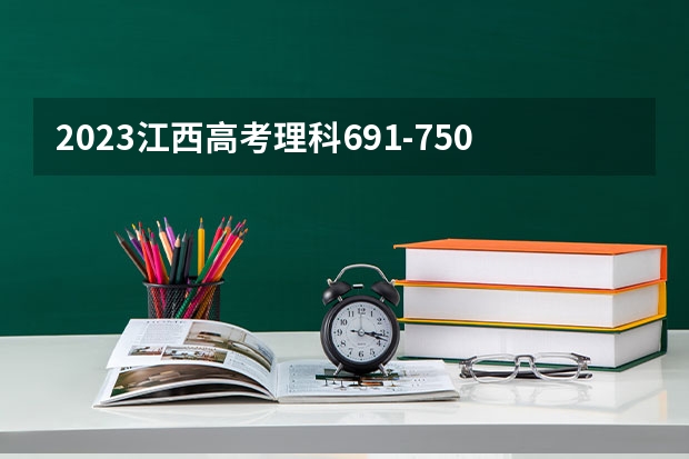 2023江西高考理科691-750上哪个大学合适