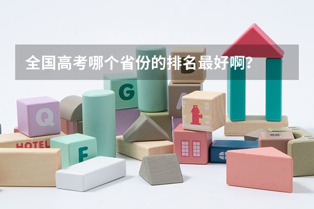 全国高考哪个省份的排名最好啊？