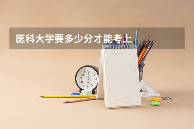 医科大学要多少分才能考上