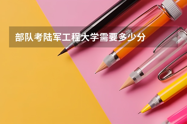 部队考陆军工程大学需要多少分