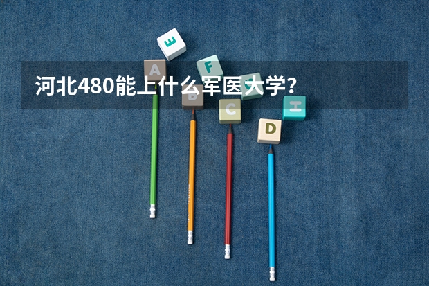 河北480能上什么军医大学？