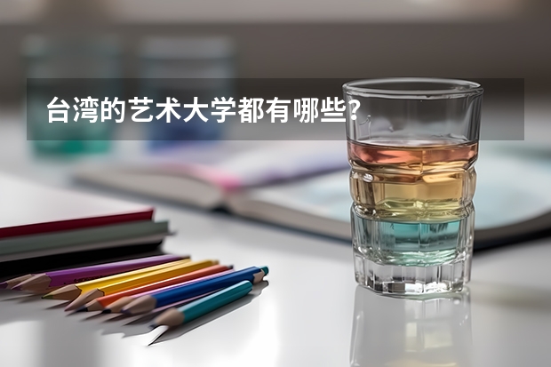 台湾的艺术大学都有哪些？