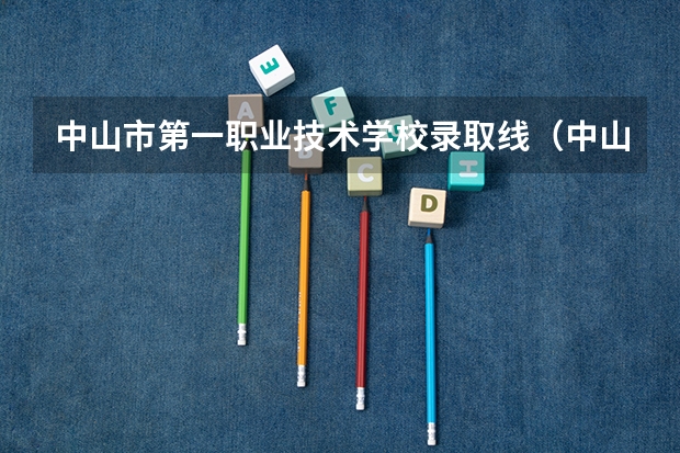 中山市第一职业技术学校录取线（中山市职业技术学院录取分数线）
