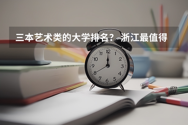 三本艺术类的大学排名？ 浙江最值得上的三本大学排名