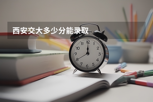 西安交大多少分能录取