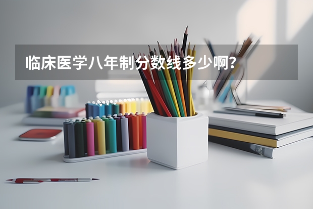 临床医学八年制分数线多少啊？