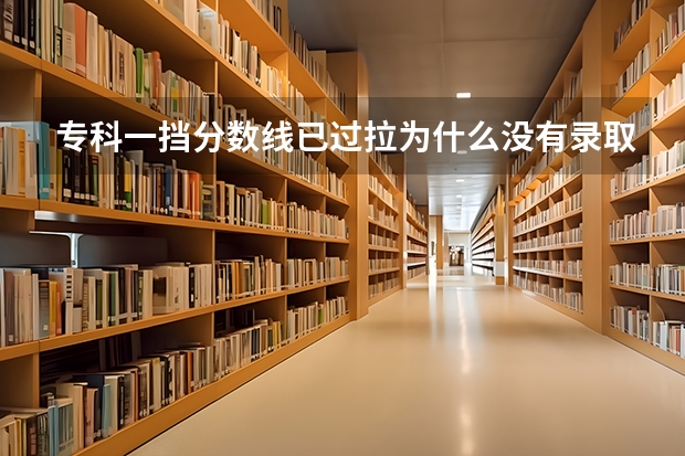 专科一挡分数线已过拉为什么没有录取