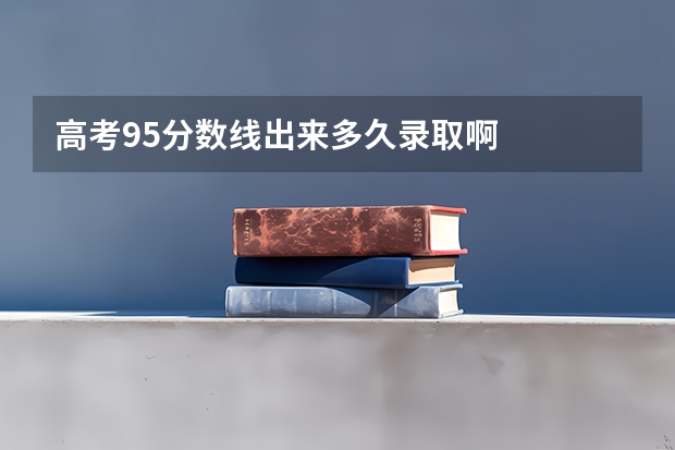 高考95分数线出来多久录取啊