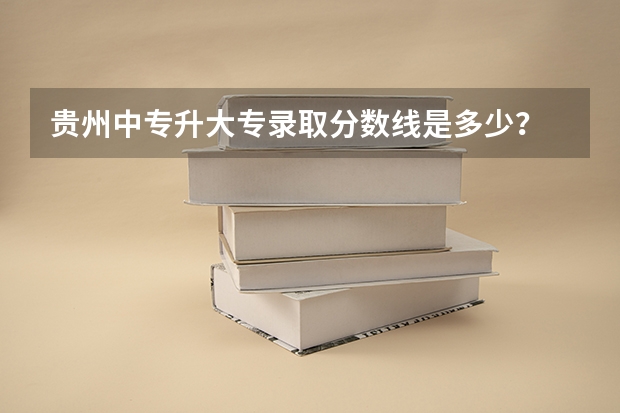 贵州中专升大专录取分数线是多少？